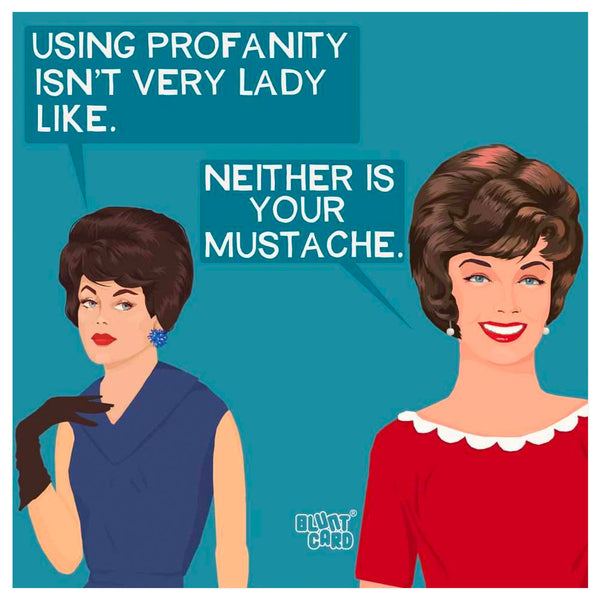 Using profanity isn't very lady like, neither is your mustache cocktail napkins